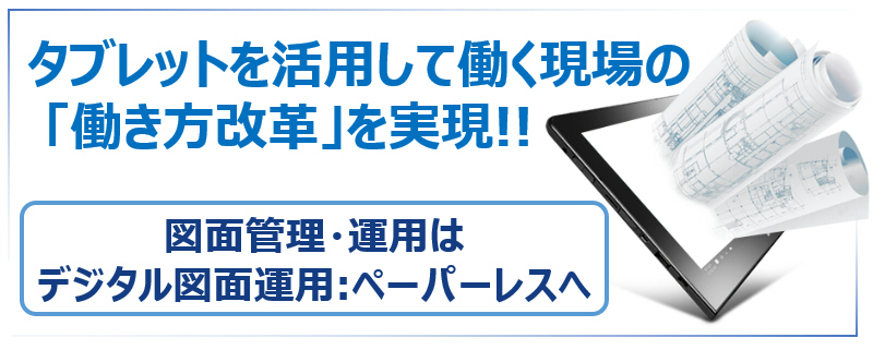 タブレットを活用して働く現場の「働き方改革」を実現！！図面管理・運用はデジタル図書運用：ペーパーレスへ！！
