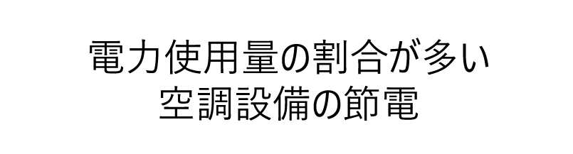 電力使用量の割合が多い空調設備の節電
