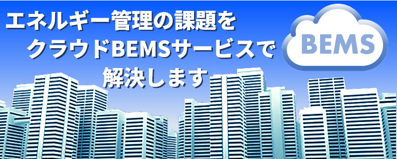 エネルギー管理の課題をクラウドBEMSサービスで解決します