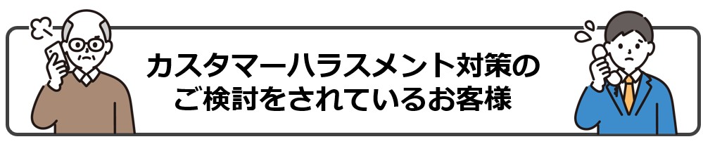 カスタマーハラスメント対策のご検討をされているお客様