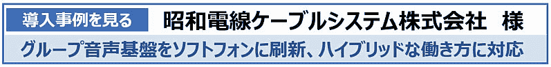 導入事例を見る　昭和電線ケーブルシステム株式会社様　グループ音声基盤をソフトフォンに刷新、ハイブリッドな働き方に対応