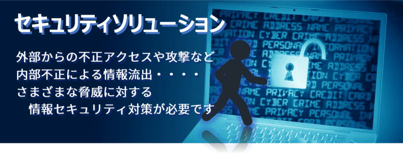 ネットワークセキュリティ 外部からの不正アクセス・攻撃、内部不正による情報流出、さまざまな脅威に対する情報セキュリティ対策が必要です。